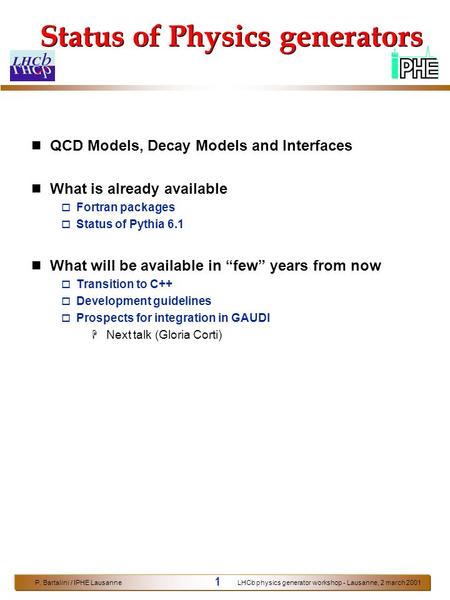 P. Bartalini / IPHE LausanneLHCb physics generator workshop - Lausanne, 2 march 2001 1 Status of Physics generators n QCD Models, Decay Models and Interfaces.