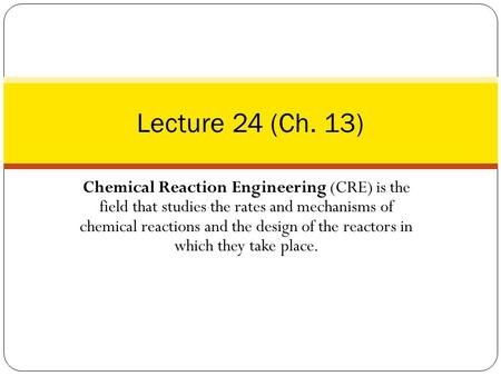 Chemical Reaction Engineering (CRE) is the field that studies the rates and mechanisms of chemical reactions and the design of the reactors in which they.