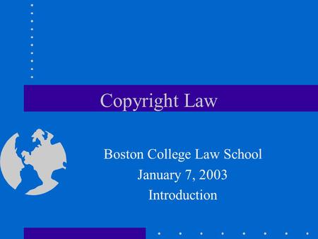 Copyright Law Boston College Law School January 7, 2003 Introduction.