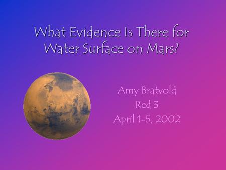 What Evidence Is There for Water Surface on Mars? Amy Bratvold Red 3 April 1-5, 2002.