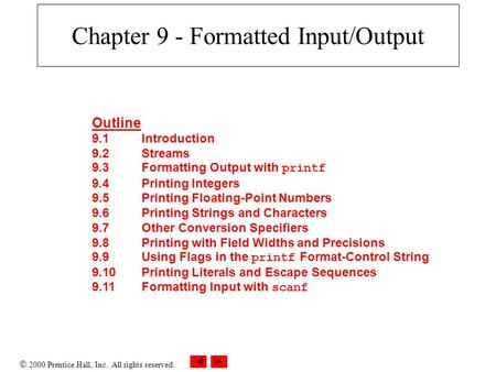  2000 Prentice Hall, Inc. All rights reserved. Chapter 9 - Formatted Input/Output Outline 9.1Introduction 9.2Streams 9.3Formatting Output with printf.