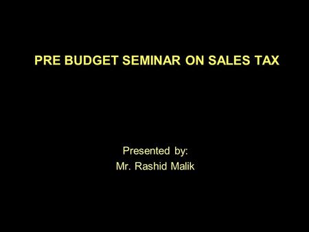 PRE BUDGET SEMINAR ON SALES TAX Presented by: Mr. Rashid Malik.