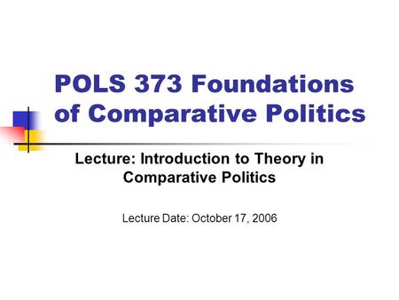 POLS 373 Foundations of Comparative Politics Lecture: Introduction to Theory in Comparative Politics Lecture Date: October 17, 2006.