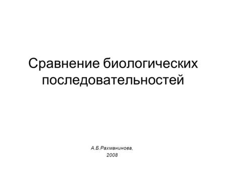 Cравнение биологических последовательностей А.Б.Рахманинова, 2008.