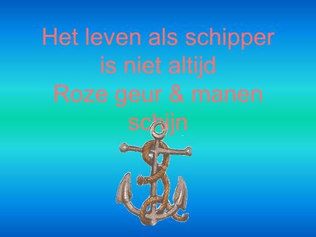 Het leven als schipper is niet altijd Roze geur & manen schijn.