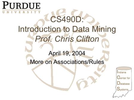 CS490D: Introduction to Data Mining Prof. Chris Clifton April 19, 2004 More on Associations/Rules.