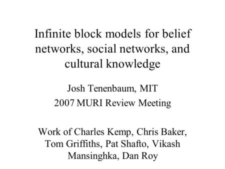 Infinite block models for belief networks, social networks, and cultural knowledge Josh Tenenbaum, MIT 2007 MURI Review Meeting Work of Charles Kemp, Chris.