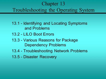 Chapter 13 Troubleshooting the Operating System 13.1 - Identifying and Locating Symptoms and Problems 13.2 - LILO Boot Errors 13.3 - Various Reasons for.