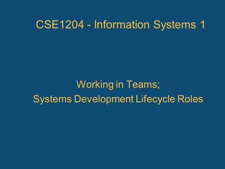 Working in Teams; Systems Development Lifecycle Roles CSE1204 - Information Systems 1.