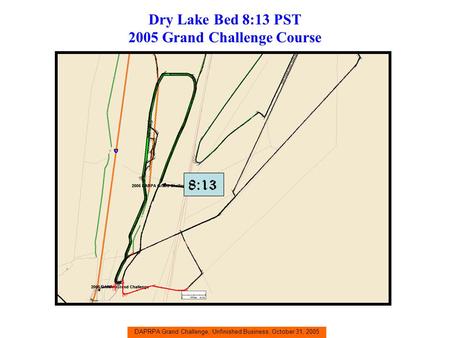 DAPRPA Grand Challenge, Unfinished Business, October 31, 2005 Dry Lake Bed 8:13 PST 2005 Grand Challenge Course 8:13.