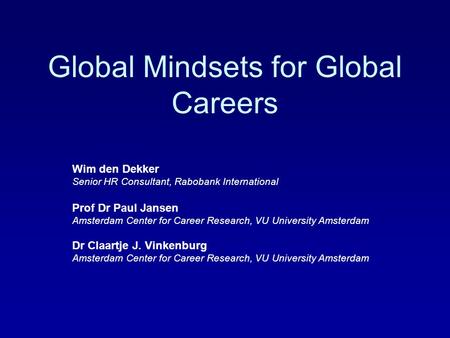 Global Mindsets for Global Careers Wim den Dekker Senior HR Consultant, Rabobank International Prof Dr Paul Jansen Amsterdam Center for Career Research,