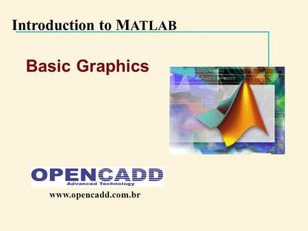 Introduction to M ATLAB Basic Graphics www.opencadd.com.br.