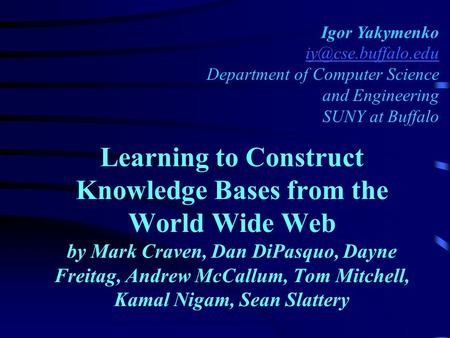 Learning to Construct Knowledge Bases from the World Wide Web by Mark Craven, Dan DiPasquo, Dayne Freitag, Andrew McCallum, Tom Mitchell, Kamal Nigam,