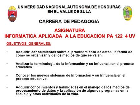 UNIVERSIDAD NACIONAL AUTONOMA DE HONDURAS EN EL VALLE DE SULA CARRERA DE PEDAGOGIA ASIGNATURA INFORMATICA APLICADA A LA EDUCACION PA 122 4 UV OBJETIVOS.