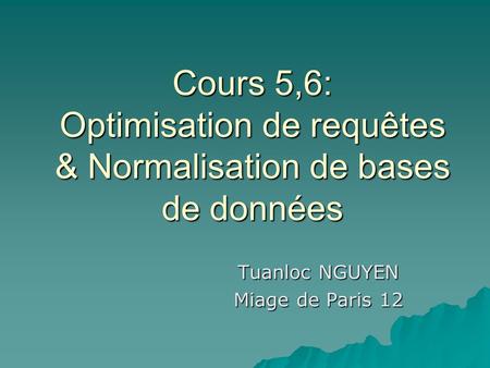 Cours 5,6: Optimisation de requêtes & Normalisation de bases de données Tuanloc NGUYEN Miage de Paris 12.