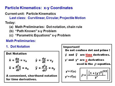 Particle Kinematics: x-y Coordinates Current unit: Particle Kinematics Last class: Curvilinear, Circular, Projectile Motion Today: (a) Math Preliminaries: