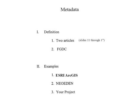 ESRI ArcGIS (slides 11 through 17). Definition: From article: “Putting Metadata in Plain English” Title, geographic area, time period or currency, spatial.