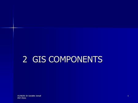 01/08/06 Dr Suriatini Ismail PHT FKSG 1 2 GIS COMPONENTS.