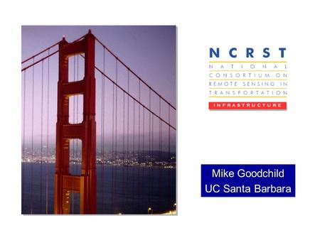 Mike Goodchild UC Santa Barbara. N C R S T Asset Management WorkshopSeptember 23, 2001 NCRST-I University of California, Santa Barbara University of Wisconsin-Madison.