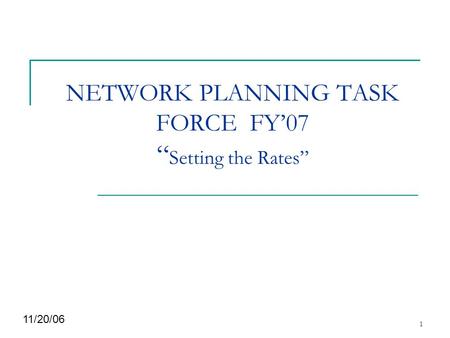 1 NETWORK PLANNING TASK FORCE FY’07 “ Setting the Rates” 11/20/06.