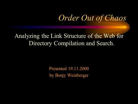 Order Out of Chaos Analyzing the Link Structure of the Web for Directory Compilation and Search. Presented 19.11.2000 by Benjy Weinberger.