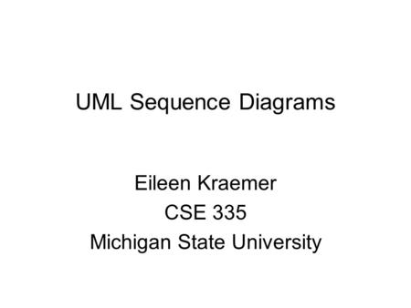 UML Sequence Diagrams Eileen Kraemer CSE 335 Michigan State University.