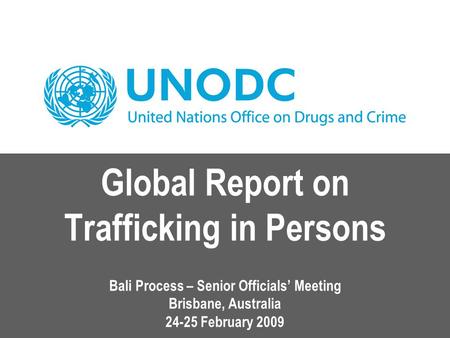 Global Report on Trafficking in Persons Bali Process – Senior Officials’ Meeting Brisbane, Australia 24-25 February 2009.