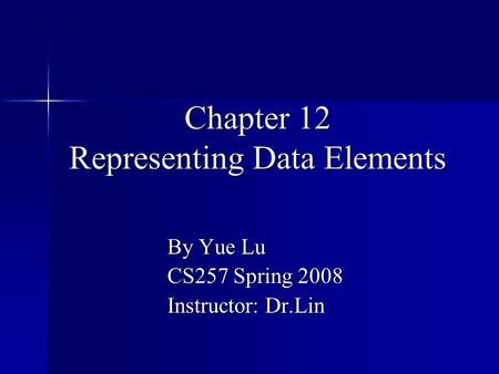 Chapter 12 Representing Data Elements By Yue Lu CS257 Spring 2008 Instructor: Dr.Lin.