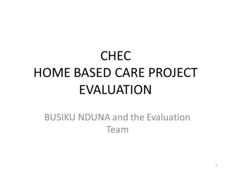 CHEC HOME BASED CARE PROJECT EVALUATION BUSIKU NDUNA and the Evaluation Team 1.