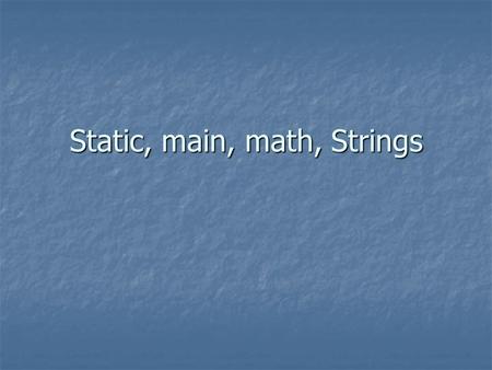 Static, main, math, Strings. What helps me learn Java the most: A. Going to the Mac lab B. Writing Java on the Board C. Doing the Homework D. Watching.