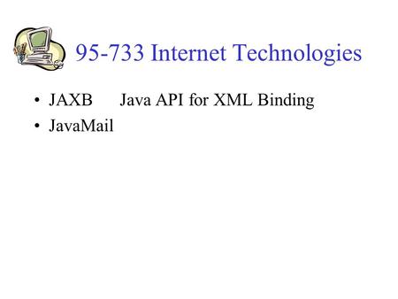 95-733 Internet Technologies JAXB Java API for XML Binding JavaMail.