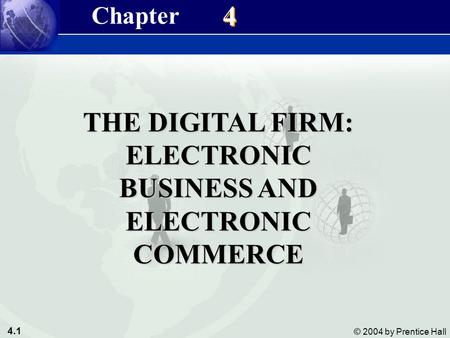 4.1 © 2004 by Prentice Hall Management Information Systems 8/e Chapter 4 The Digital Firm: Electronic Business & Electronic Commerce THE DIGITAL FIRM: