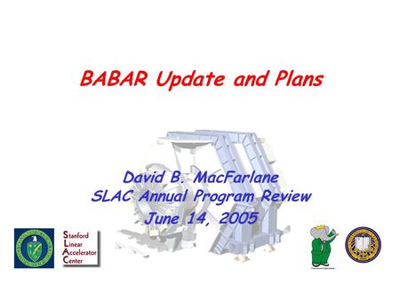 BABAR Update and Plans David B. MacFarlane SLAC Annual Program Review June 14, 2005.