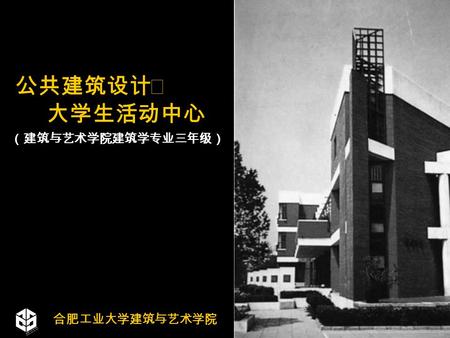 公共建筑设计Ⅱ 大学生活动中心 （建筑与艺术学院建筑学专业三年级） 合肥工业大学建筑与艺术学院. Public Building Design 内容框架 ■ 概念简述 ■ 总平面设计 ■ 活动空间的组织 ■ 造型设计 问题一：关于大学生活动中心 问题二：关于大学生活动中心设计 ■ 设计实例分析.