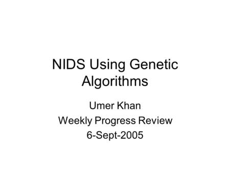 NIDS Using Genetic Algorithms Umer Khan Weekly Progress Review 6-Sept-2005.