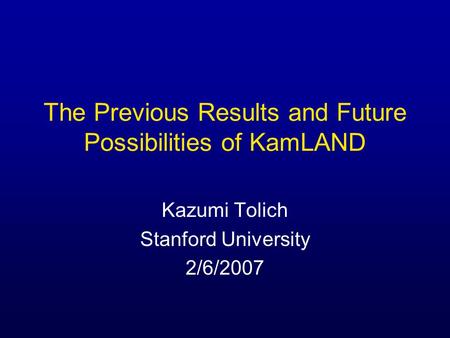 The Previous Results and Future Possibilities of KamLAND Kazumi Tolich Stanford University 2/6/2007.