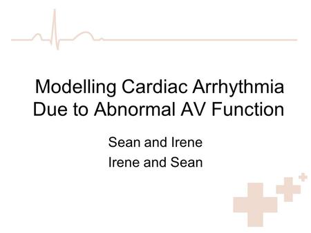 Modelling Cardiac Arrhythmia Due to Abnormal AV Function Sean and Irene Irene and Sean.