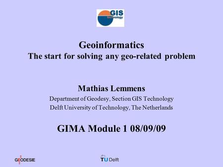 Geoinformatics The start for solving any geo-related problem Mathias Lemmens Department of Geodesy, Section GIS Technology Delft University of Technology,