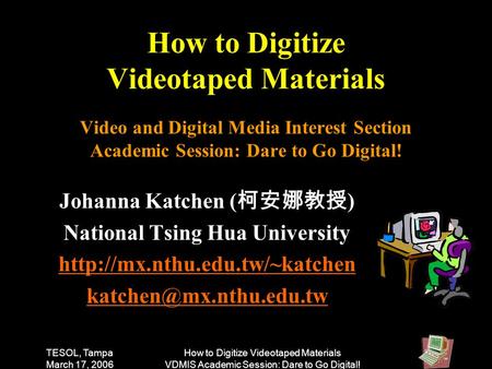 TESOL, Tampa March 17, 2006 How to Digitize Videotaped Materials VDMIS Academic Session: Dare to Go Digital! How to Digitize Videotaped Materials Video.