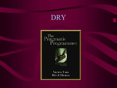 DRY. 11: DRY—Don’t Repeat Yourself Every piece of knowledge should have a single, unambiguous, authoritative representation within a system Duplication.