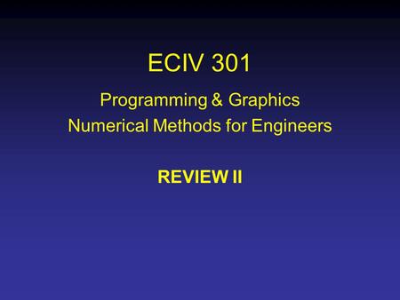 ECIV 301 Programming & Graphics Numerical Methods for Engineers REVIEW II.