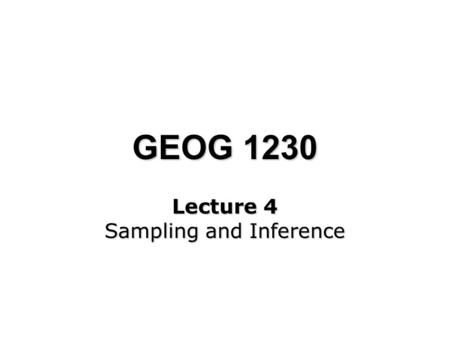 GEOG 1230 Lecture 4 Sampling and Inference. October 24 th, 2003 GEOG1230 - Week 4 A model for research A model for research Quantitative/Qualitative Quantitative/Qualitative.