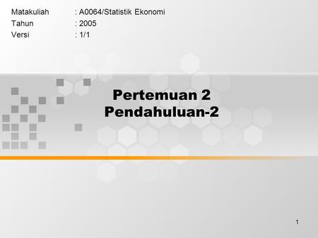 1 Pertemuan 2 Pendahuluan-2 Matakuliah: A0064/Statistik Ekonomi Tahun: 2005 Versi: 1/1.