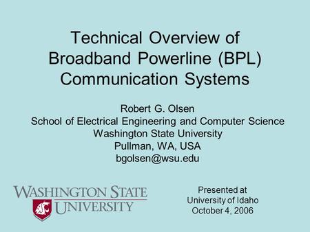 Technical Overview of Broadband Powerline (BPL) Communication Systems Robert G. Olsen School of Electrical Engineering and Computer Science Washington.