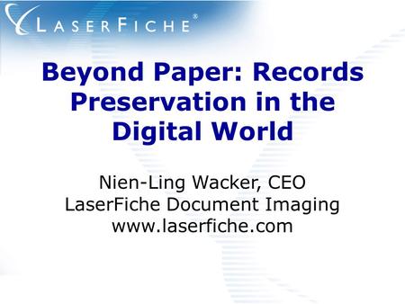 Beyond Paper: Records Preservation in the Digital World Nien-Ling Wacker, CEO LaserFiche Document Imaging www.laserfiche.com.