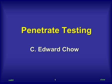 1 cs691 chow C. Edward Chow Penetrate Testing. 2 cs691 chow Outline of The Talk Definition, Concepts on Penetration Testing/Hacking Anatomy of a Hack.