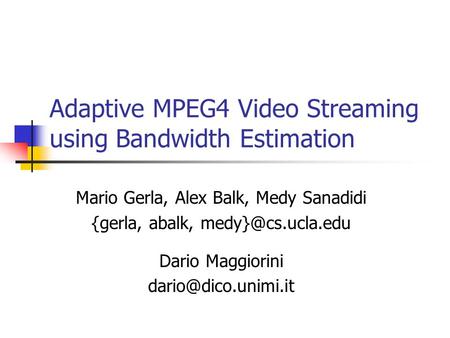 Adaptive MPEG4 Video Streaming using Bandwidth Estimation Mario Gerla, Alex Balk, Medy Sanadidi {gerla, abalk, Dario Maggiorini