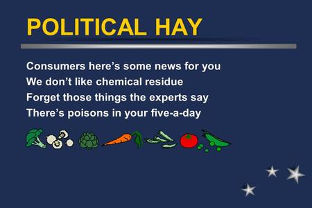 POLITICAL HAY Consumers here’s some news for you We don’t like chemical residue Forget those things the experts say There’s poisons in your five-a-day.