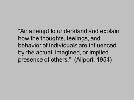 “An attempt to understand and explain how the thoughts, feelings, and behavior of individuals are influenced by the actual, imagined, or implied presence.