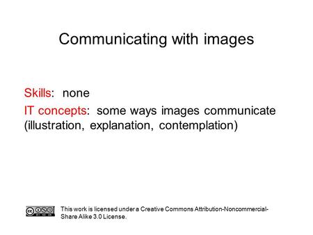 Communicating with images This work is licensed under a Creative Commons Attribution-Noncommercial- Share Alike 3.0 License. Skills: none IT concepts: